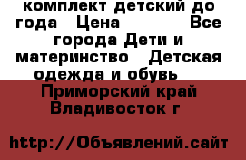 комплект детский до года › Цена ­ 1 000 - Все города Дети и материнство » Детская одежда и обувь   . Приморский край,Владивосток г.